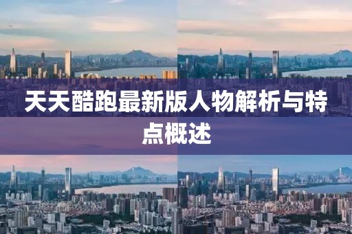 天天酷跑最新版人物解析與特點(diǎn)概述