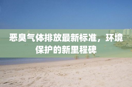 惡臭氣體排放最新標(biāo)準(zhǔn)，環(huán)境保護(hù)的新里程碑