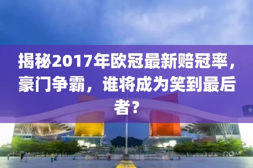揭秘2017年歐冠最新賠冠率，豪門爭霸，誰將成為笑到最后者？