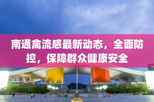 南通禽流感最新動(dòng)態(tài)，全面防控，保障群眾健康安全