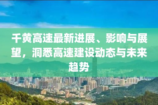 千黃高速最新進(jìn)展、影響與展望，洞悉高速建設(shè)動(dòng)態(tài)與未來(lái)趨勢(shì)
