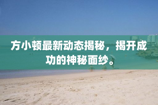 方小頓最新動態(tài)揭秘，揭開成功的神秘面紗。