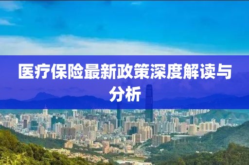 醫(yī)療保險(xiǎn)最新政策深度解讀與分析