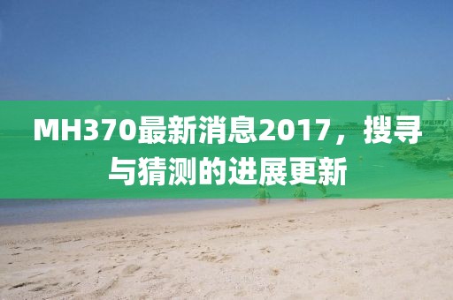 MH370最新消息2017，搜尋與猜測的進展更新