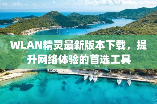 WLAN精靈最新版本下載，提升網(wǎng)絡(luò)體驗的首選工具