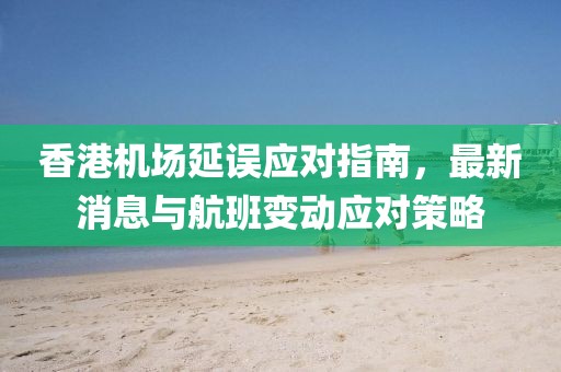 香港機(jī)場延誤應(yīng)對(duì)指南，最新消息與航班變動(dòng)應(yīng)對(duì)策略