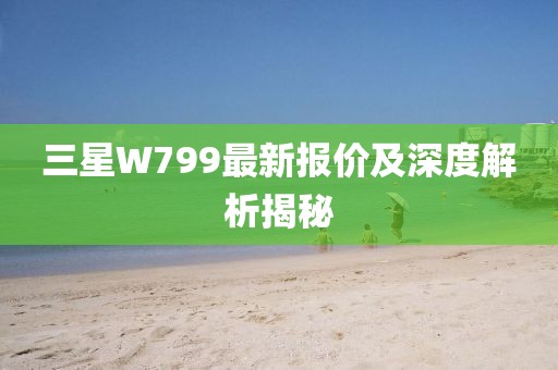 三星W799最新報價及深度解析揭秘
