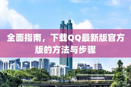 全面指南，下載QQ最新版官方版的方法與步驟