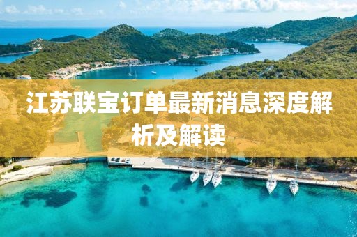 江蘇聯(lián)寶訂單最新消息深度解析及解讀