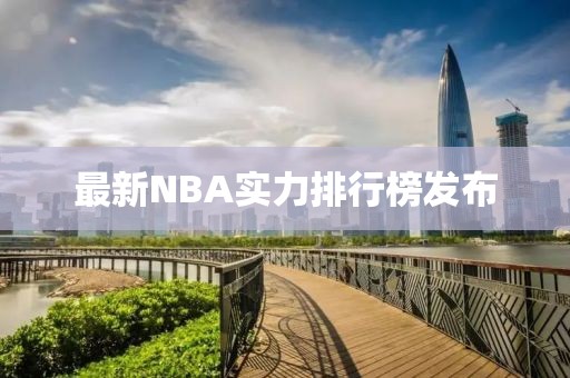 最新NBA實(shí)力排行榜發(fā)布