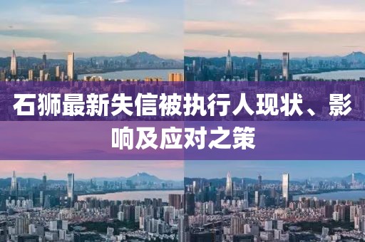 石獅最新失信被執(zhí)行人現(xiàn)狀、影響及應(yīng)對之策