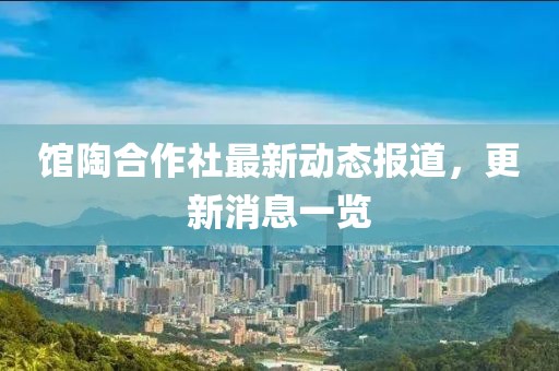 館陶合作社最新動態(tài)報道，更新消息一覽