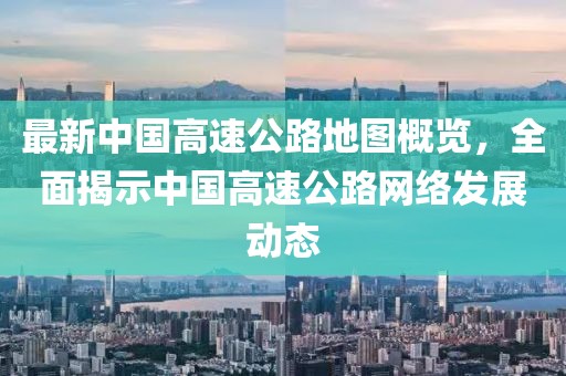 最新中國高速公路地圖概覽，全面揭示中國高速公路網(wǎng)絡(luò)發(fā)展動態(tài)