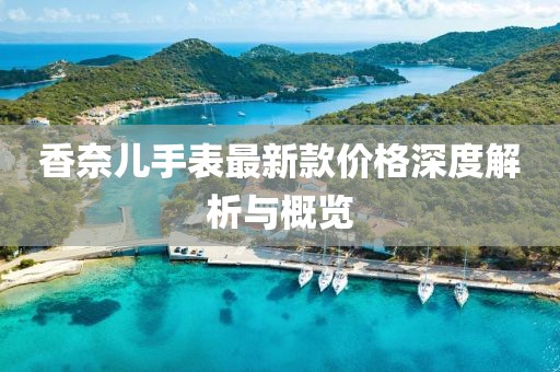 香奈兒手表最新款價(jià)格深度解析與概覽