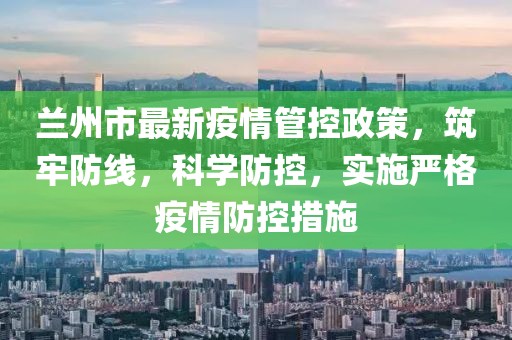 蘭州市最新疫情管控政策，筑牢防線，科學(xué)防控，實(shí)施嚴(yán)格疫情防控措施