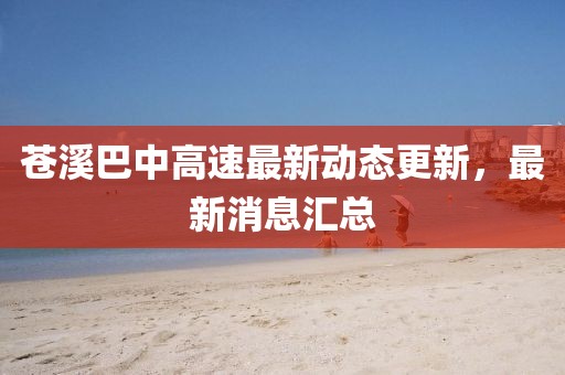 蒼溪巴中高速最新動態(tài)更新，最新消息匯總