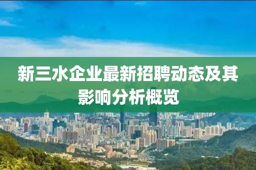 新三水企業(yè)最新招聘動態(tài)及其影響分析概覽