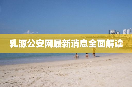 乳源公安網(wǎng)最新消息全面解讀