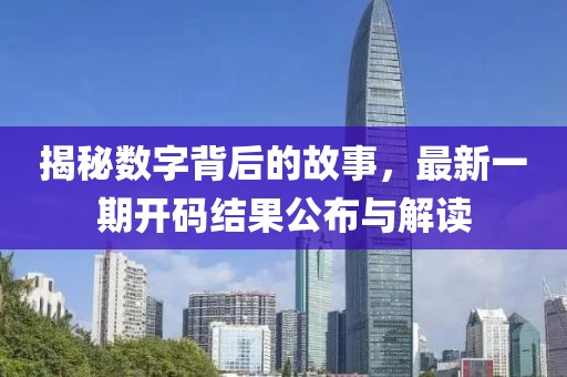揭秘?cái)?shù)字背后的故事，最新一期開(kāi)碼結(jié)果公布與解讀