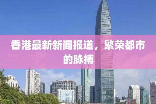 香港最新新聞報(bào)道，繁榮都市的脈搏