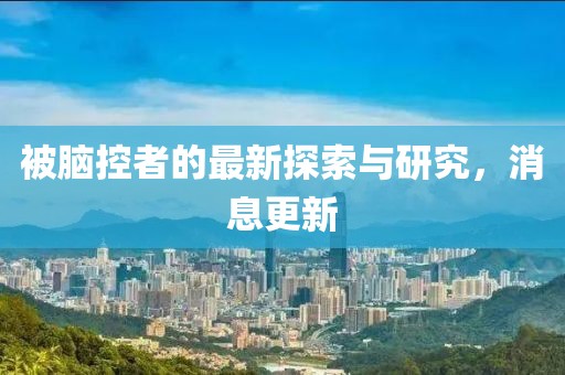 被腦控者的最新探索與研究，消息更新