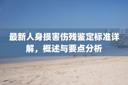 最新人身損害傷殘鑒定標(biāo)準(zhǔn)詳解，概述與要點(diǎn)分析