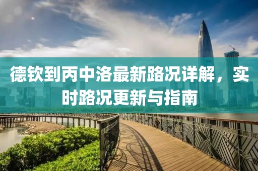 德欽到丙中洛最新路況詳解，實時路況更新與指南