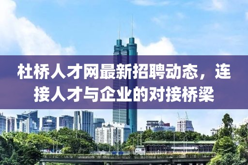杜橋人才網(wǎng)最新招聘動(dòng)態(tài)，連接人才與企業(yè)的對(duì)接橋梁