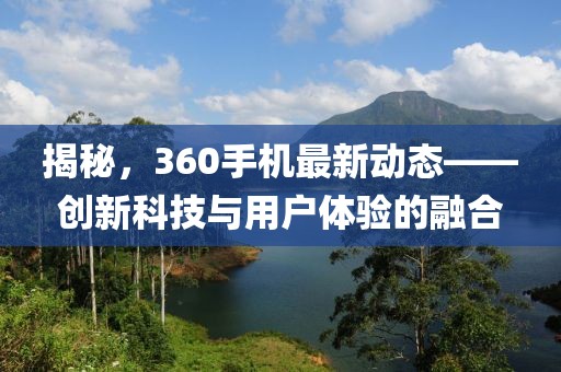 揭秘，360手機最新動態(tài)——創(chuàng)新科技與用戶體驗的融合