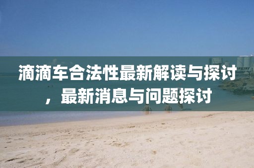 滴滴車合法性最新解讀與探討，最新消息與問題探討