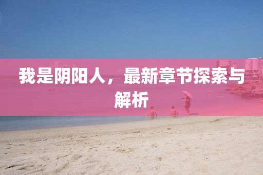 我是陰陽人，最新章節(jié)探索與解析