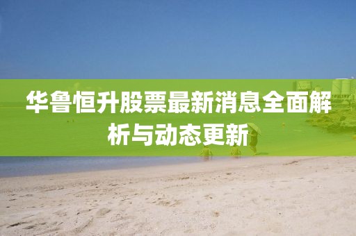 華魯恒升股票最新消息全面解析與動態(tài)更新