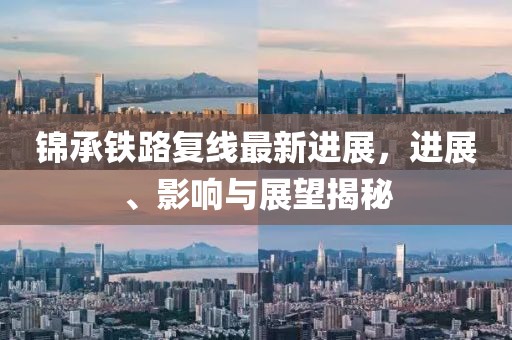 錦承鐵路復(fù)線最新進(jìn)展，進(jìn)展、影響與展望揭秘