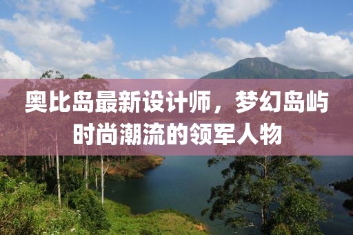 奧比島最新設計師，夢幻島嶼時尚潮流的領軍人物