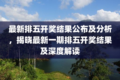 最新排五開獎結(jié)果公布及分析，揭曉最新一期排五開獎結(jié)果及深度解讀