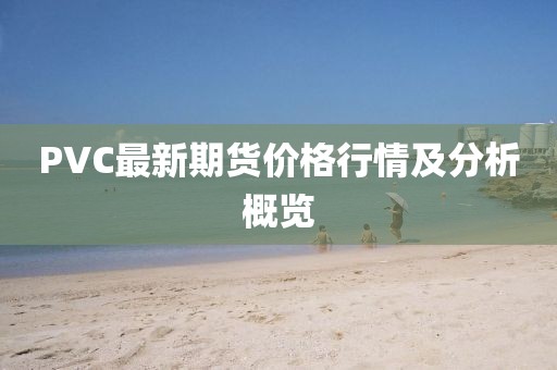 PVC最新期貨價格行情及分析概覽