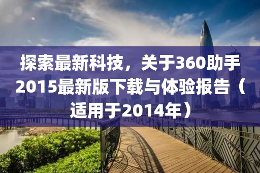 探索最新科技，關(guān)于360助手2015最新版下載與體驗(yàn)報(bào)告（適用于2014年）