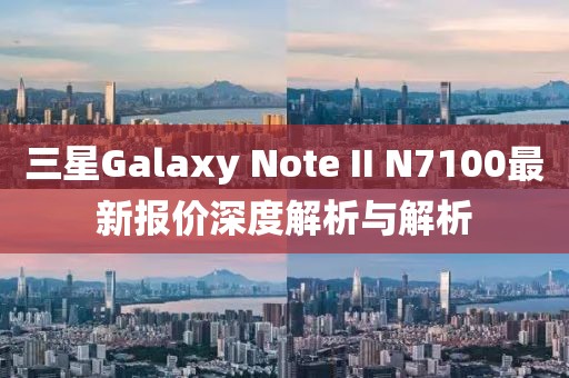 三星Galaxy Note II N7100最新報價深度解析與解析