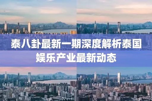 泰八卦最新一期深度解析泰國娛樂產(chǎn)業(yè)最新動態(tài)