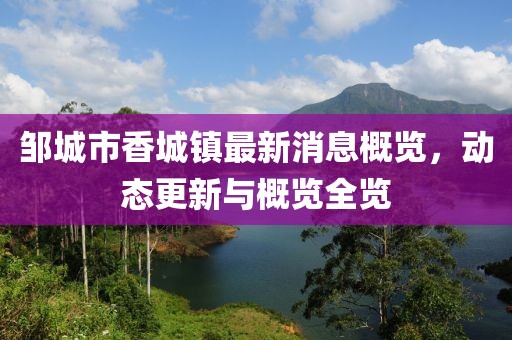 鄒城市香城鎮(zhèn)最新消息概覽，動(dòng)態(tài)更新與概覽全覽