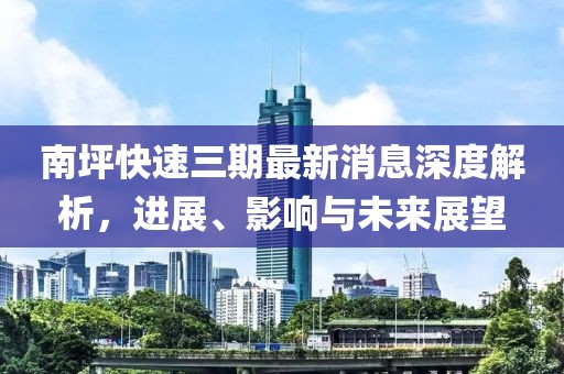 南坪快速三期最新消息深度解析，進(jìn)展、影響與未來展望