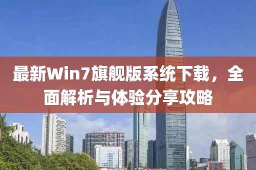 最新Win7旗艦版系統(tǒng)下載，全面解析與體驗分享攻略