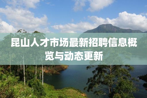 昆山人才市場最新招聘信息概覽與動態(tài)更新