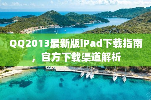 QQ2013最新版iPad下載指南，官方下載渠道解析