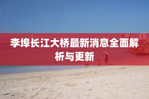 李埠長江大橋最新消息全面解析與更新