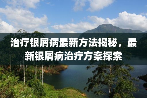 治療銀屑病最新方法揭秘，最新銀屑病治療方案探索