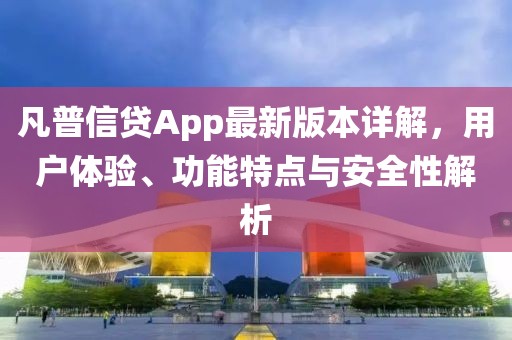 凡普信貸App最新版本詳解，用戶體驗、功能特點與安全性解析