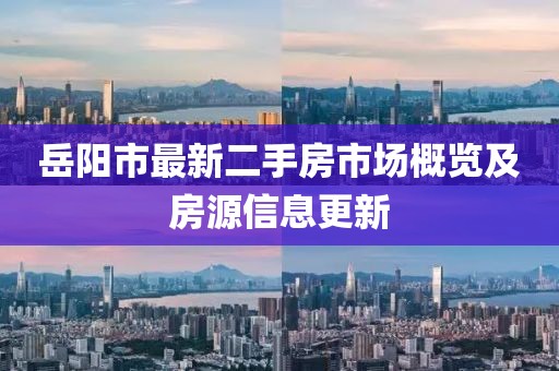 岳陽(yáng)市最新二手房市場(chǎng)概覽及房源信息更新