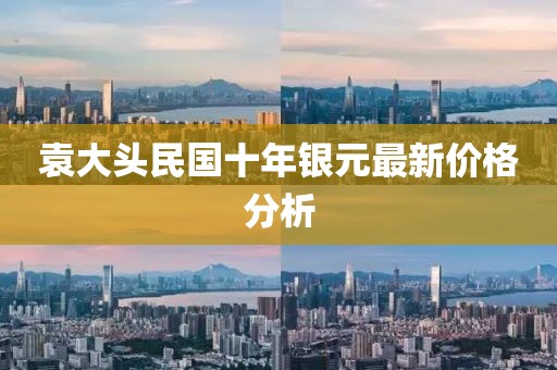 袁大頭民國十年銀元最新價(jià)格分析