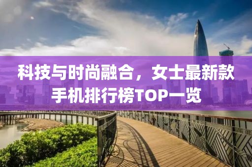 科技與時尚融合，女士最新款手機排行榜TOP一覽